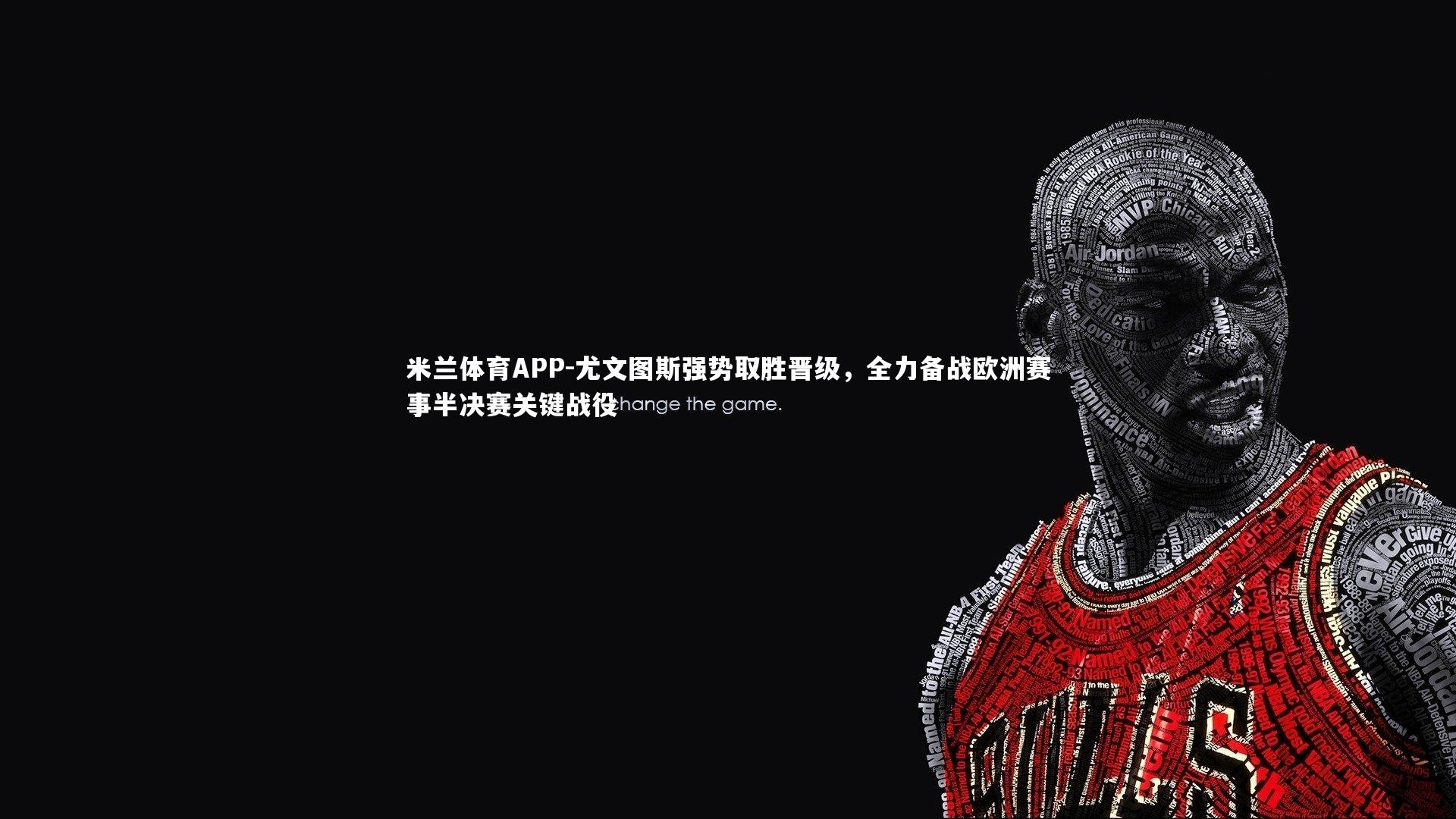 米兰体育APP-尤文图斯强势取胜晋级，全力备战欧洲赛事半决赛关键战役