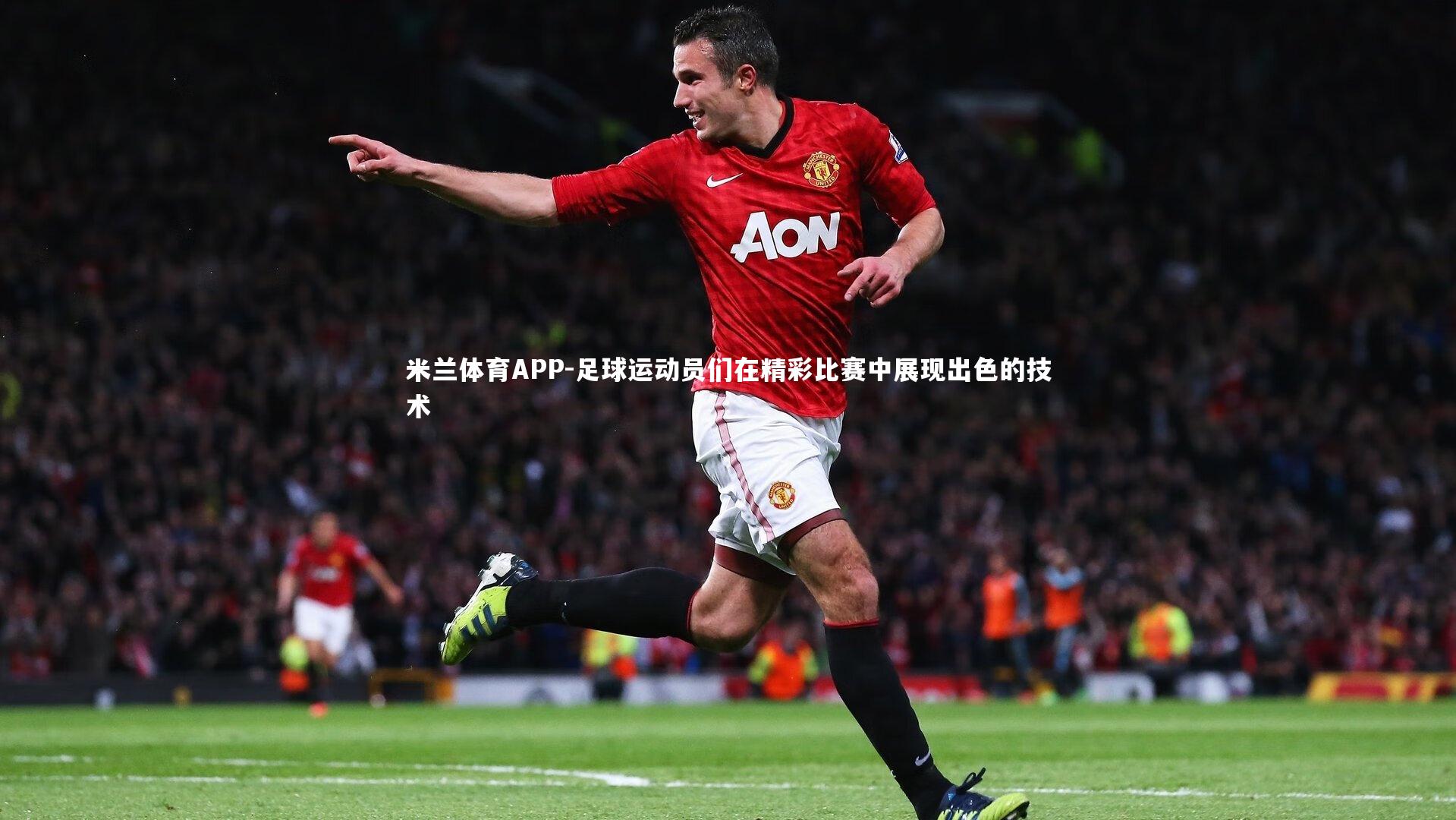 米兰体育APP-足球运动员们在精彩比赛中展现出色的技术