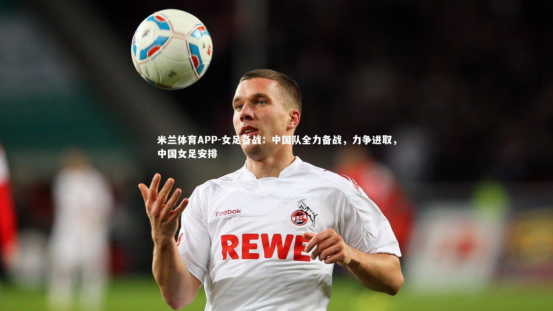 女足备战：中国队全力备战，力争进取，中国女足安排