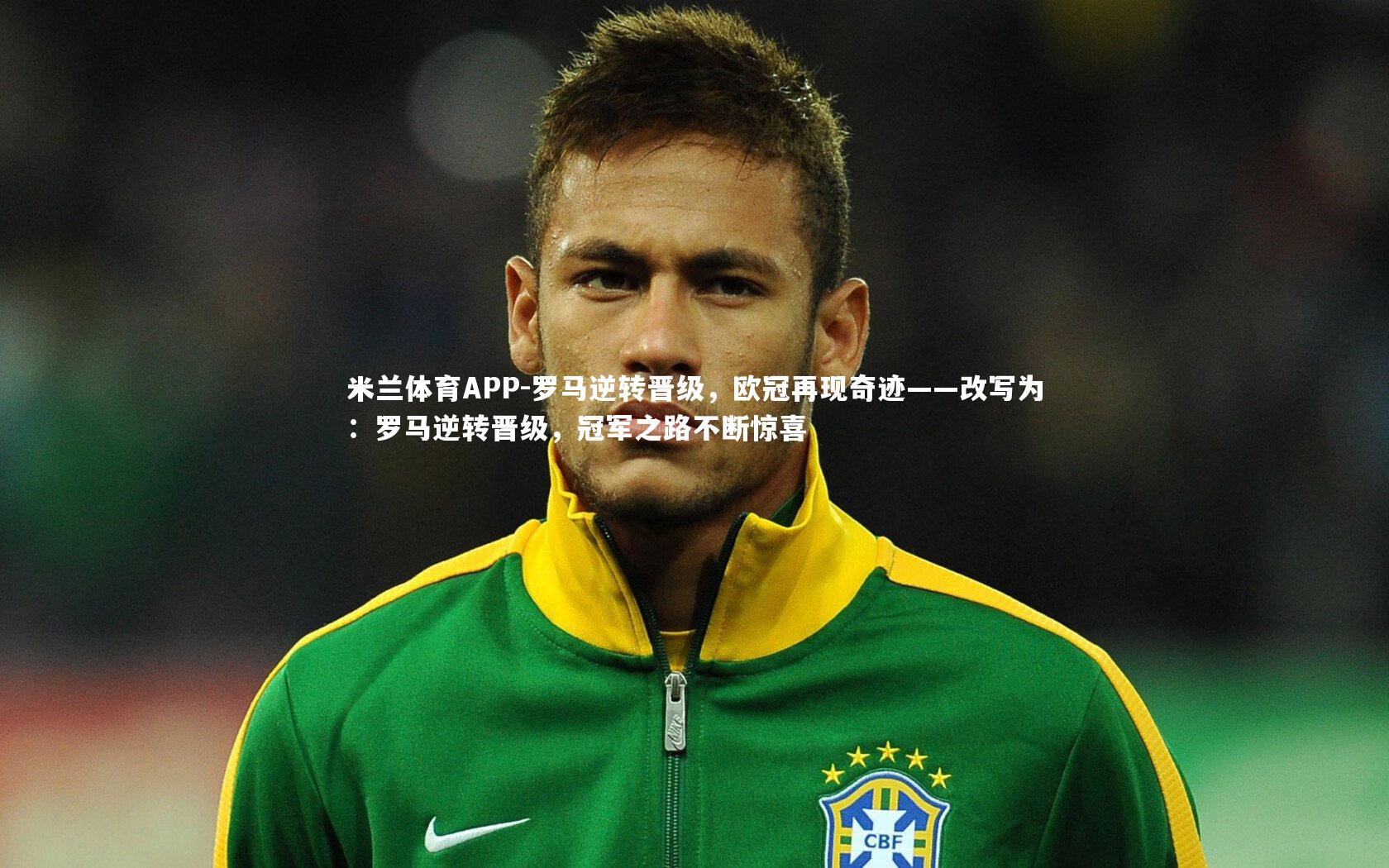 米兰体育APP-罗马逆转晋级，欧冠再现奇迹——改写为：罗马逆转晋级，冠军之路不断惊喜
