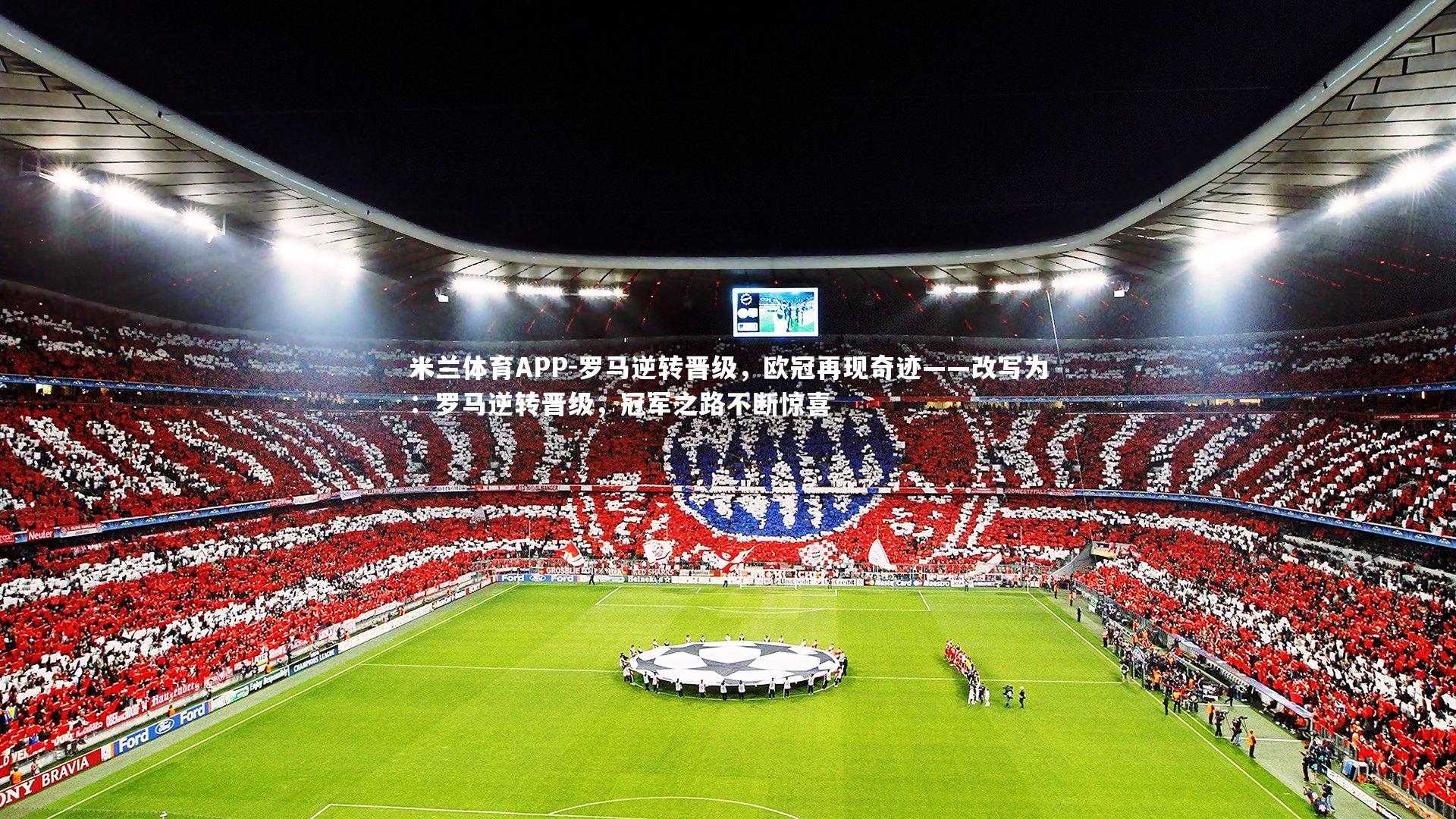 罗马逆转晋级，欧冠再现奇迹——改写为：罗马逆转晋级，冠军之路不断惊喜