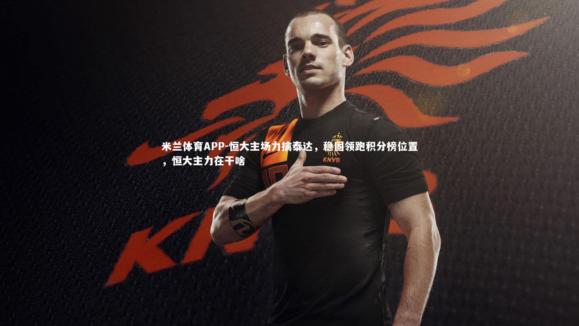 米兰体育APP-恒大主场力擒泰达，稳固领跑积分榜位置，恒大主力在干啥