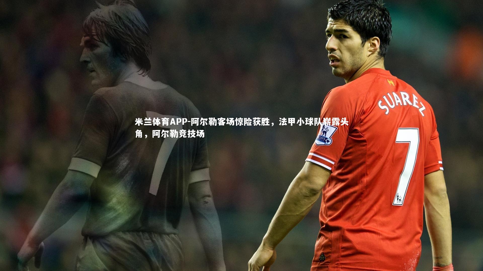 阿尔勒客场惊险获胜，法甲小球队崭露头角，阿尔勒竞技场