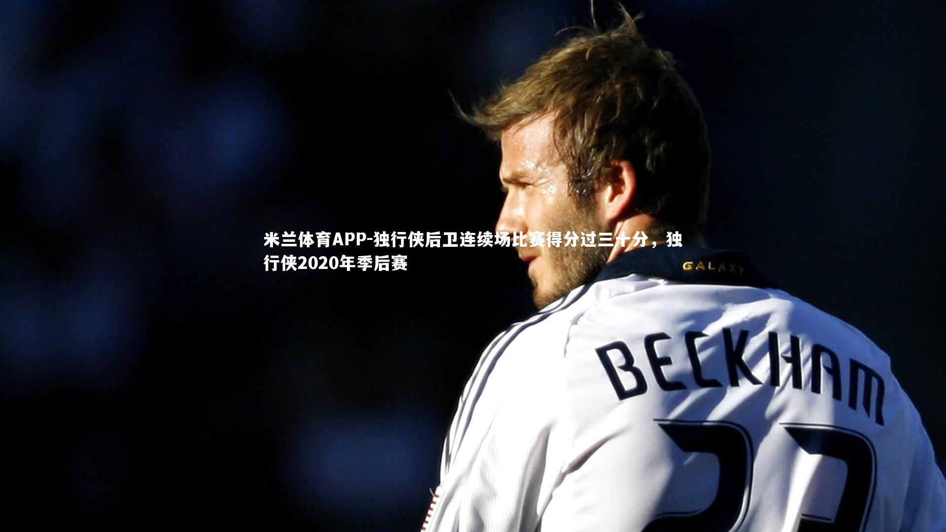 独行侠后卫连续场比赛得分过三十分，独行侠2020年季后赛