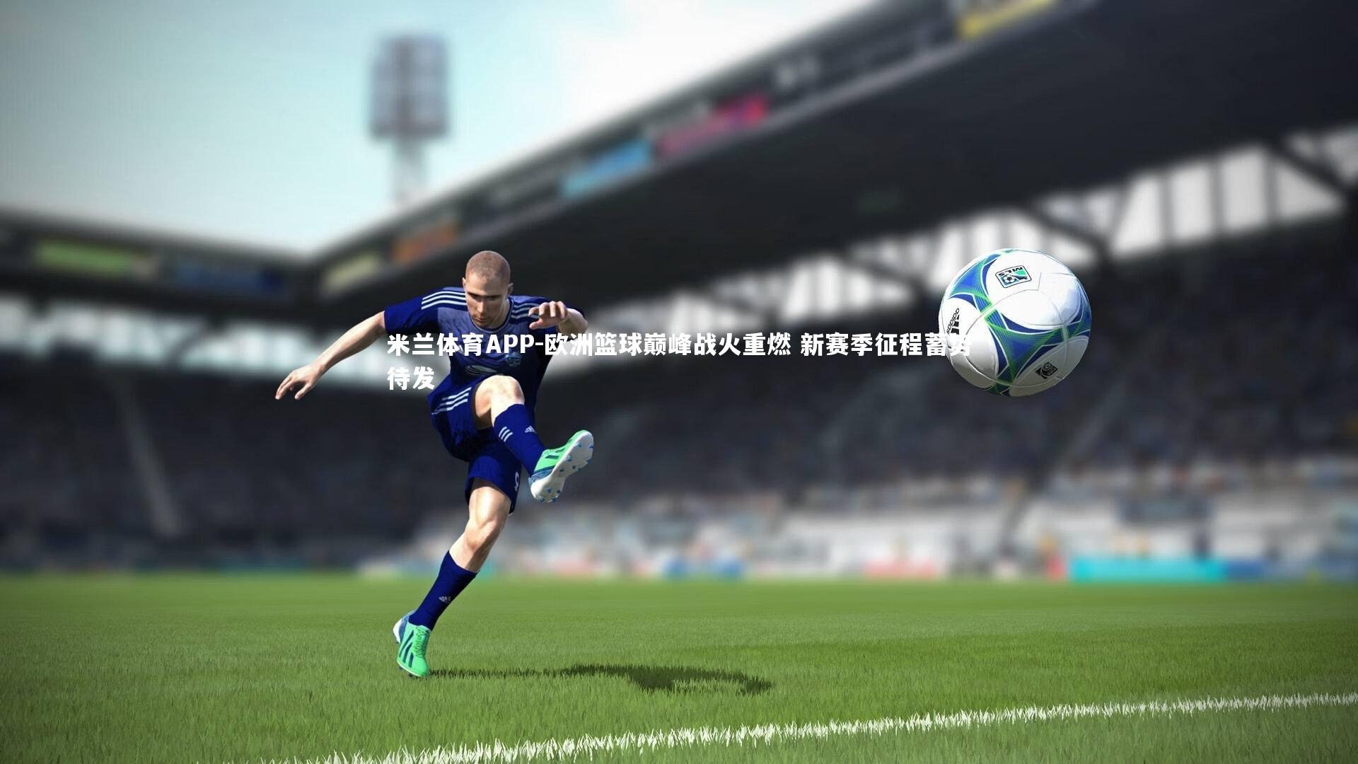 米兰体育APP-欧洲篮球巅峰战火重燃 新赛季征程蓄势待发