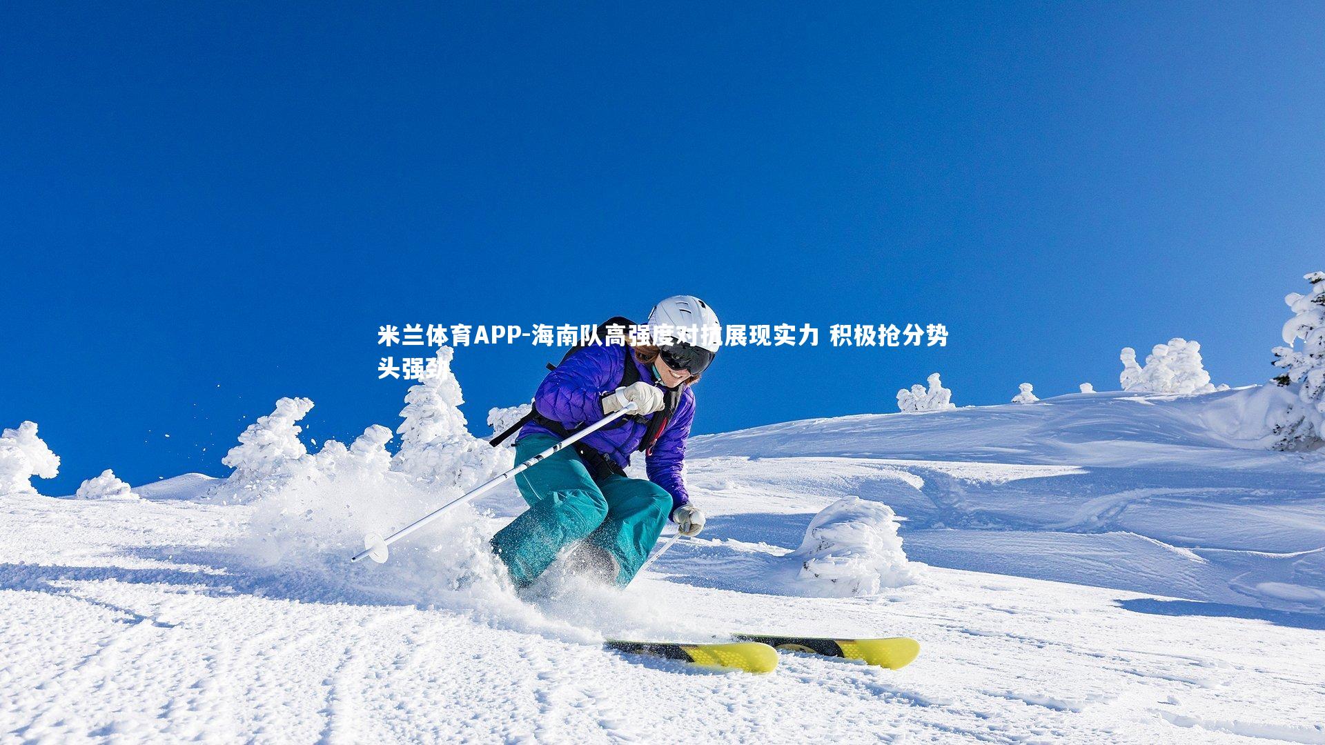 米兰体育APP-海南队高强度对抗展现实力 积极抢分势头强劲