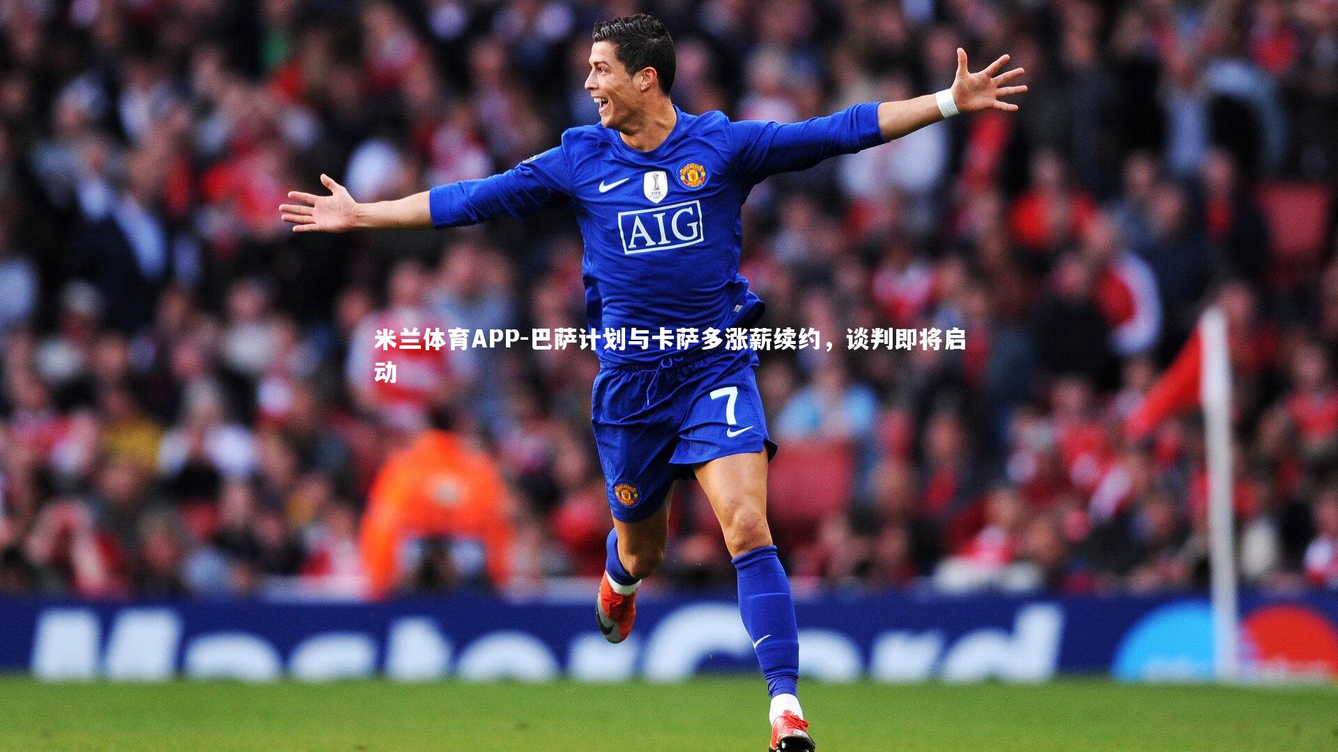 米兰体育APP-巴萨计划与卡萨多涨薪续约，谈判即将启动